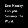 Dear Monday, F**k you. Sincerely, The World.