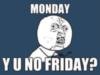Monday Y U No Friday?