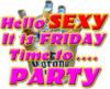 Hello SEXY It is Friday Time to... PARTY