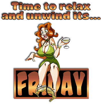 Time to relax and unwind it's... FRIDAY