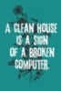 A clean house is a sign of a broken computer.