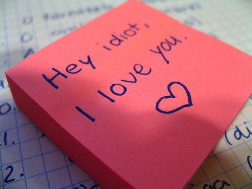 Hey idiot, I love you.