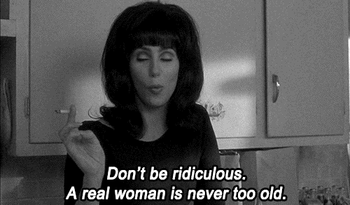Don't be ridiculous. A real woman is never too old. Cher