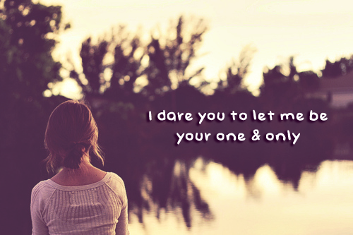 I dare you to let me be your one & only