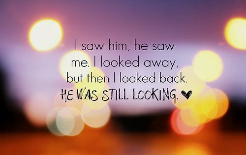 I saw him, he saw me. I looked away, but then I looked back. HE WAS STILL LOOKING.