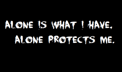 Alone is what I have, alone protects me.