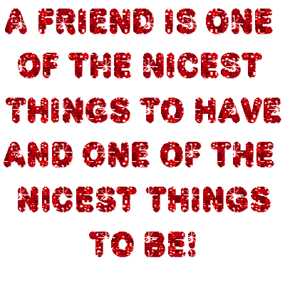 A friend is one of the nicest things to have and one of the nicest things to be!