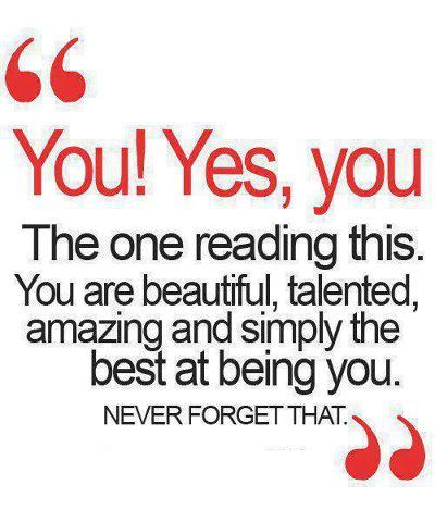 Yoy! Yes, you The one reading this. You are beautiful, talented, amazing and simply the best at being you. Never forget that.