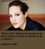 When other little girls wanted to be ballet dancers I kind of wanted to be a vampire. Angelina Jolie