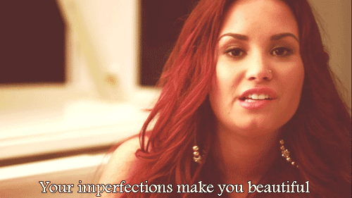 Your imperfections make you beautiful. Demi Lovato
