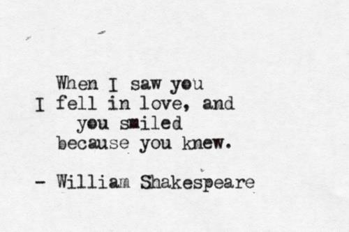 When I saw you I fell in love, and you smiled because you knew. William Shakespeare