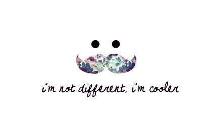 I'm not different, I'm cooler