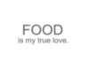 FOOD is my true love.