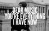 Dear music tou're everything I have now