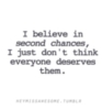 I believe in second chances, I just don't think everyone deserves them.