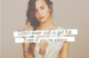 Don't ever call a girl fat. Even if you're joking. Demi Lovato