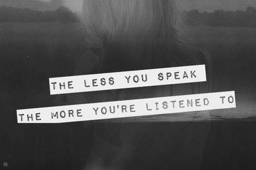 The less you speak the more you're listened to
