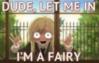 Dude, let me in I'm fairy