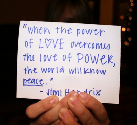 When the power of LOVE overcomes the love of POWER, the world will know peace. Jimi Hendrix