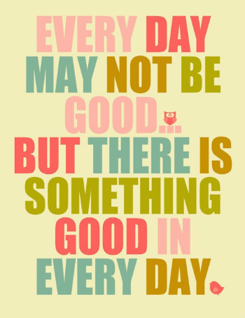 Every day may not be good...but there is something good in every day