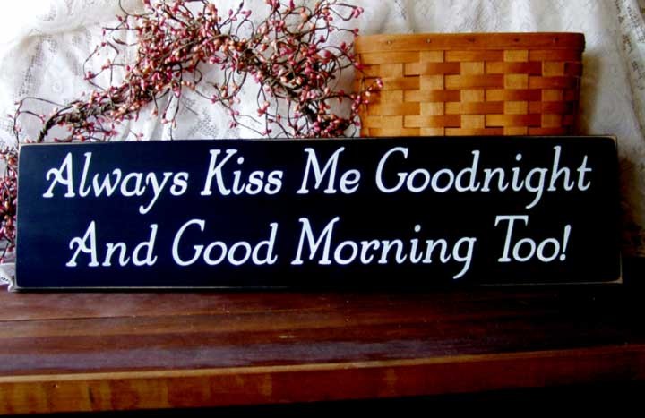 Always Kiss Me Goodnight And Good Morning Too!