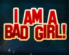 I Am A Bad Girl!