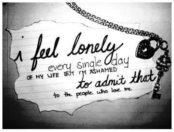 I feel lonely every single day of my life but I'm ashamed to admit that to the people who love me