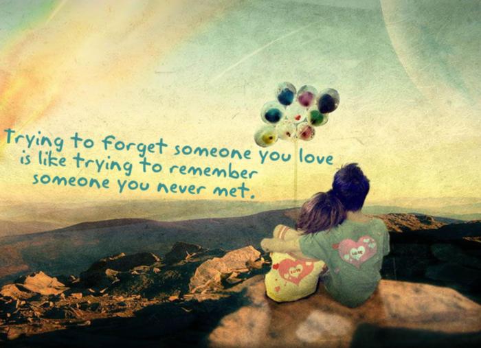 Trying to forget someone you love is like trying to remember someone you never met.