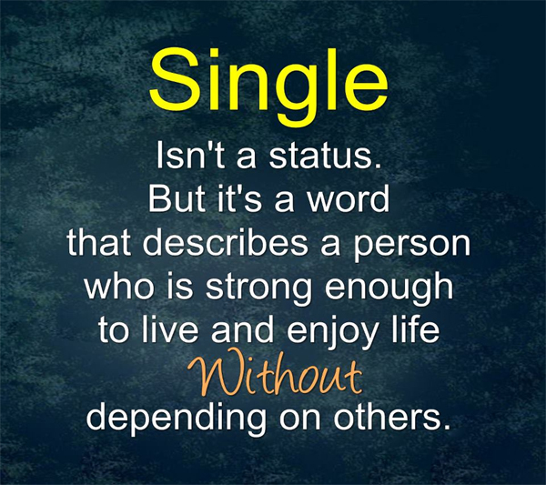 Single Isnt A Status But It is a word That describes a person who is strong enough to life and enjoy life Without depending on others.