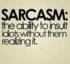 Sarcasm: the ability to insult idiots without them realizing it.