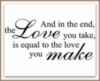 And in the end, the Love you take, is equal to the love you make.
