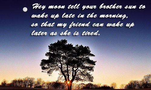 Hey moon tell your brother wake up late in the morning, so that my friend can wake up later as she is tired.