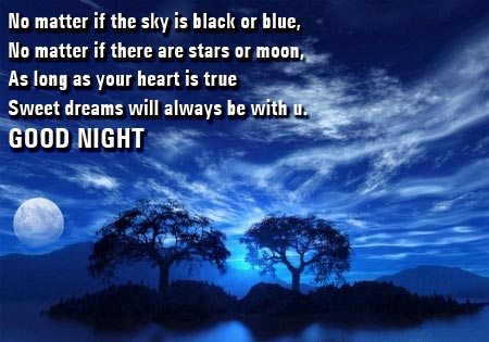 No matter if the sky is black or blue, No matter if there are stars or moon, As long as your heart is true Sweet dreams will always be with u. Good Night