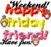 Weekend! Happy Friday Friend! Have fun!
