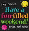 Hey friend! Have a fun-filled Weekend! from me XOXO