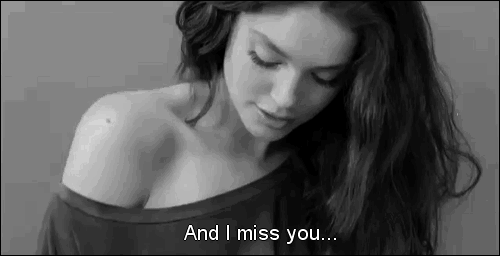 And I miss you...