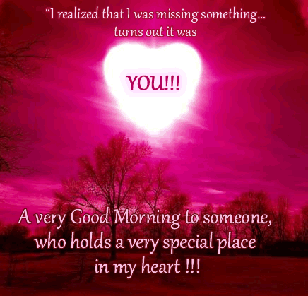 I realized that I was missing something...turns out it was YOU!!! A very Good Morning to someone, who holds a very special place in my heart!!!