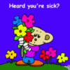 Heard you're sick? Sending some flowers to make you feel better.