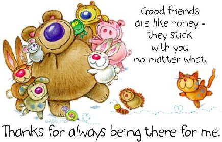 Good friends are like honey-they stick with you no matter what. Thanks for always being there for me.