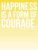 Happiness is a form of courage. Holbrook Jackson