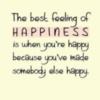 The best feeling of HAPPINESS is when you're happy because you've made somebody else happy.
