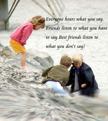 Everyone hears what you say. Friends listen to what you have to say. Best friends listen to what you don't say!