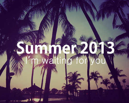 Summer 2013 I'm waiting for you