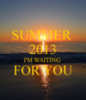 Summer 2013 I'm waiting for you