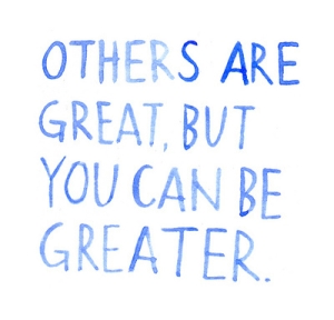 Other are great, but you can be greater.