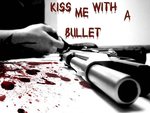 Kiss me with a bullet