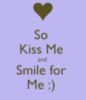 So Kiss Me and Smile for Me :)