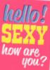 Hello! Sexy How are you?