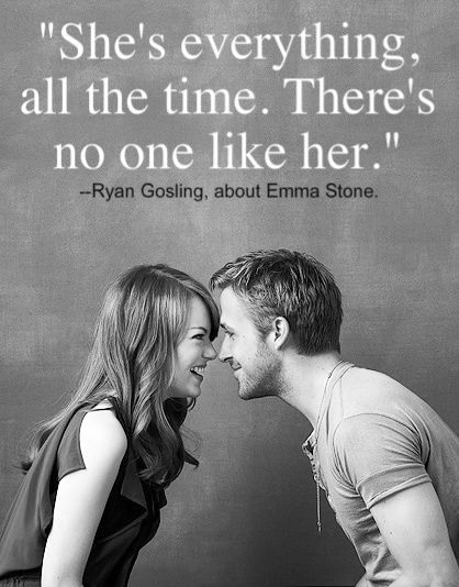 Cute Couple "She's everything, all the time. There's no one like her." Ryan Gosling about Emma Stone