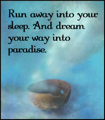 Run away into your sleep. And dream your way into paradise.